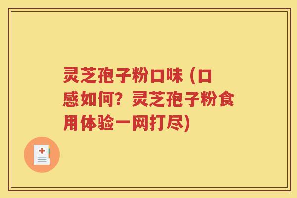 灵芝孢子粉口味 (口感如何？灵芝孢子粉食用体验一网打尽)