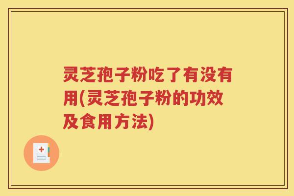 灵芝孢子粉吃了有没有用(灵芝孢子粉的功效及食用方法)