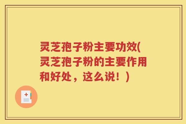 灵芝孢子粉主要功效(灵芝孢子粉的主要作用和好处，这么说！)
