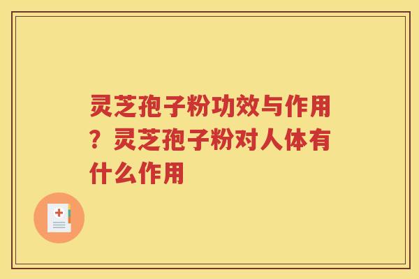 灵芝孢子粉功效与作用？灵芝孢子粉对人体有什么作用