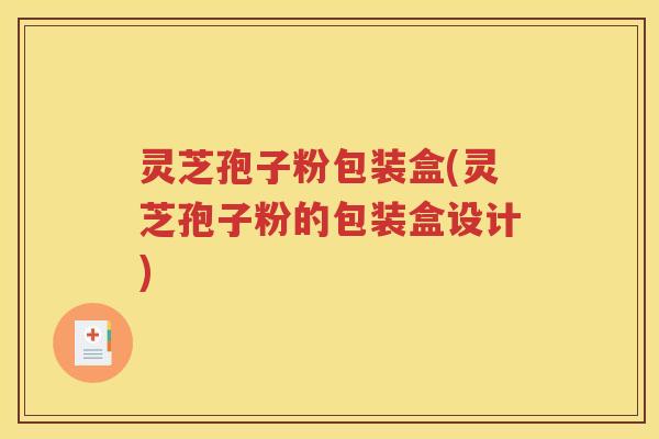 灵芝孢子粉包装盒(灵芝孢子粉的包装盒设计)