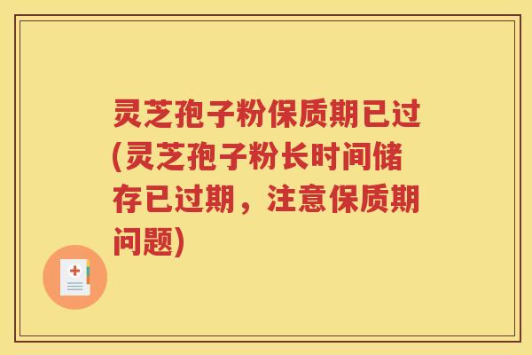 灵芝孢子粉保质期已过(灵芝孢子粉长时间储存已过期，注意保质期问题)