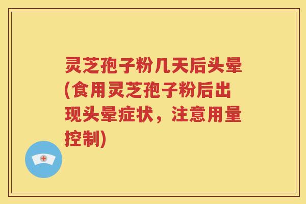 灵芝孢子粉几天后头晕(食用灵芝孢子粉后出现头晕症状，注意用量控制)