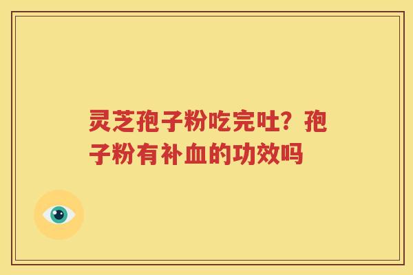 灵芝孢子粉吃完吐？孢子粉有补血的功效吗