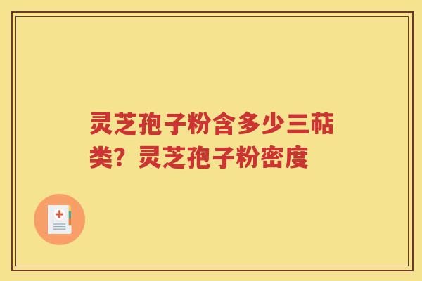 灵芝孢子粉含多少三萜类？灵芝孢子粉密度