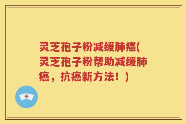 灵芝孢子粉减缓肺癌(灵芝孢子粉帮助减缓肺癌，抗癌新方法！)