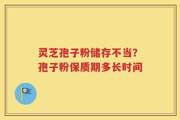 灵芝孢子粉储存不当？孢子粉保质期多长时间