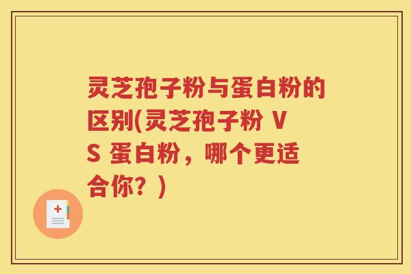 灵芝孢子粉与蛋白粉的区别(灵芝孢子粉 VS 蛋白粉，哪个更适合你？)
