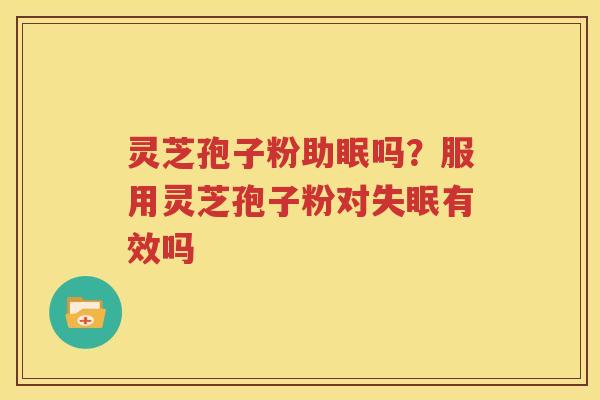 灵芝孢子粉助眠吗？服用灵芝孢子粉对失眠有效吗