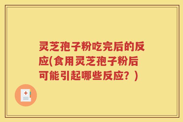 灵芝孢子粉吃完后的反应(食用灵芝孢子粉后可能引起哪些反应？)