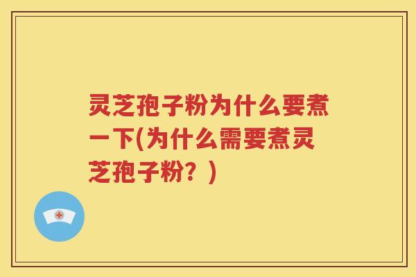 灵芝孢子粉为什么要煮一下(为什么需要煮灵芝孢子粉？)