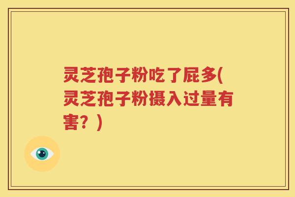 灵芝孢子粉吃了屁多(灵芝孢子粉摄入过量有害？)