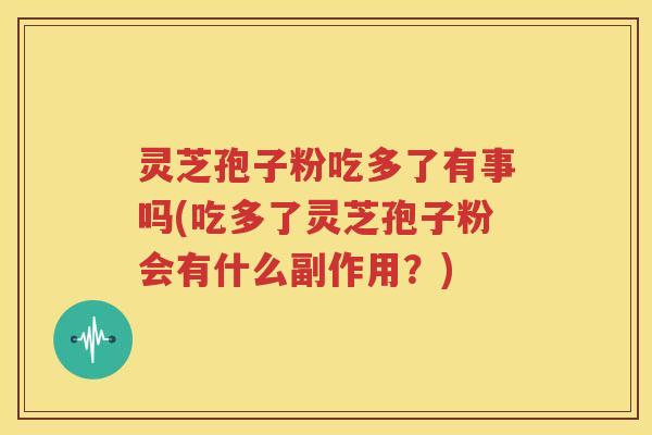 灵芝孢子粉吃多了有事吗(吃多了灵芝孢子粉会有什么副作用？)