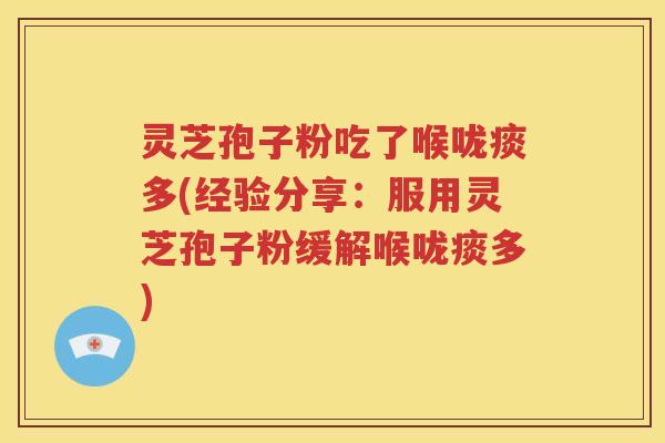 灵芝孢子粉吃了喉咙痰多(经验分享：服用灵芝孢子粉缓解喉咙痰多)