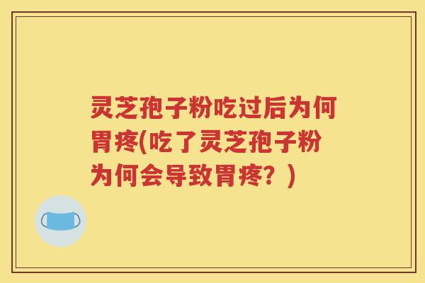 灵芝孢子粉吃过后为何胃疼(吃了灵芝孢子粉为何会导致胃疼？)