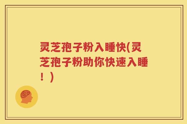 灵芝孢子粉入睡快(灵芝孢子粉助你快速入睡！)