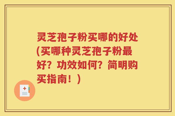 灵芝孢子粉买哪的好处(买哪种灵芝孢子粉最好？功效如何？简明购买指南！)