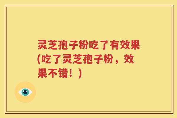 灵芝孢子粉吃了有效果(吃了灵芝孢子粉，效果不错！)