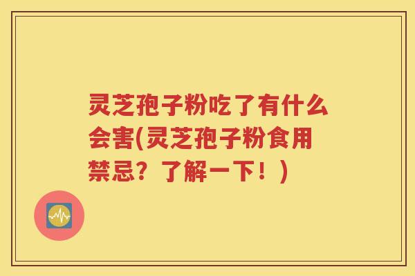 灵芝孢子粉吃了有什么会害(灵芝孢子粉食用禁忌？了解一下！)
