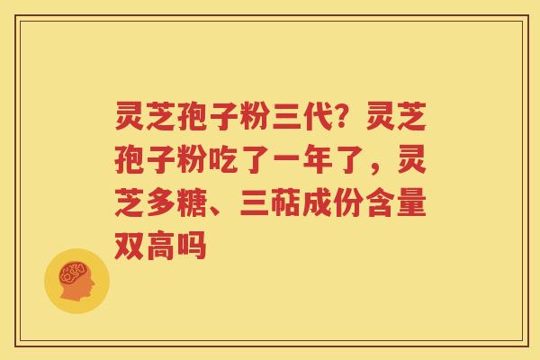 灵芝孢子粉三代？灵芝孢子粉吃了一年了，灵芝多糖、三萜成份含量双高吗