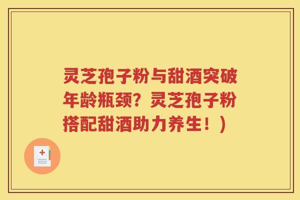 灵芝孢子粉与甜酒突破年龄瓶颈？灵芝孢子粉搭配甜酒助力养生！)