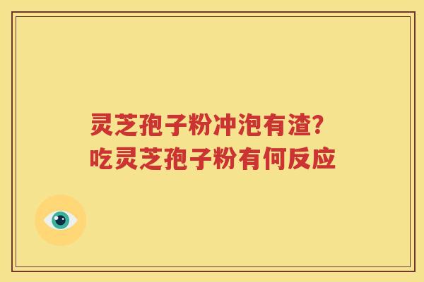灵芝孢子粉冲泡有渣？吃灵芝孢子粉有何反应