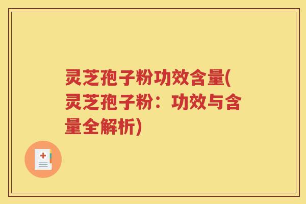 灵芝孢子粉功效含量(灵芝孢子粉：功效与含量全解析)