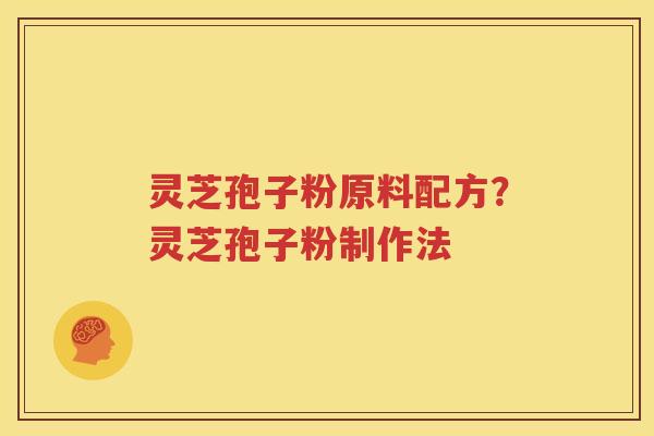 灵芝孢子粉原料配方？灵芝孢子粉制作法