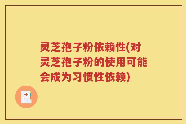 灵芝孢子粉依赖性(对灵芝孢子粉的使用可能会成为习惯性依赖)