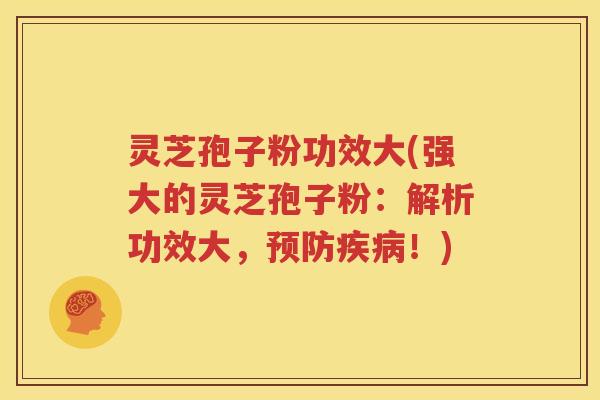 灵芝孢子粉功效大(强大的灵芝孢子粉：解析功效大，预防疾病！)