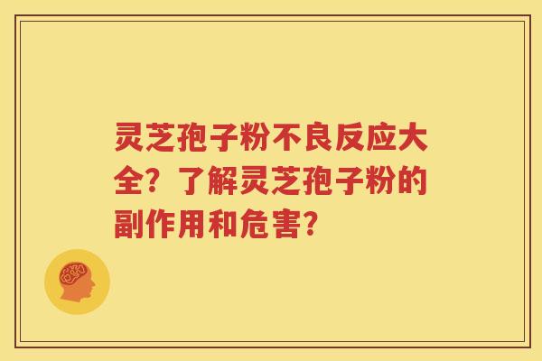 灵芝孢子粉不良反应大全？了解灵芝孢子粉的副作用和危害？