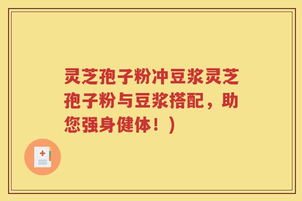 灵芝孢子粉冲豆浆灵芝孢子粉与豆浆搭配，助您强身健体！)