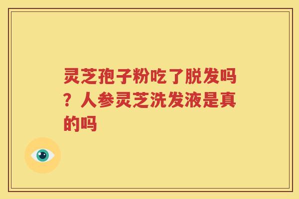 灵芝孢子粉吃了脱发吗？人参灵芝洗发液是真的吗