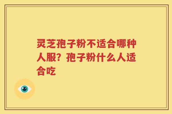 灵芝孢子粉不适合哪种人服？孢子粉什么人适合吃