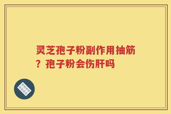 灵芝孢子粉副作用抽筋？孢子粉会伤肝吗