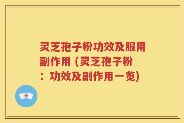 灵芝孢子粉功效及服用副作用 (灵芝孢子粉：功效及副作用一览)
