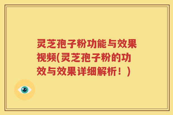 灵芝孢子粉功能与效果视频(灵芝孢子粉的功效与效果详细解析！)