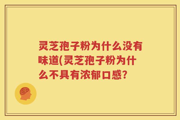 灵芝孢子粉为什么没有味道(灵芝孢子粉为什么不具有浓郁口感？