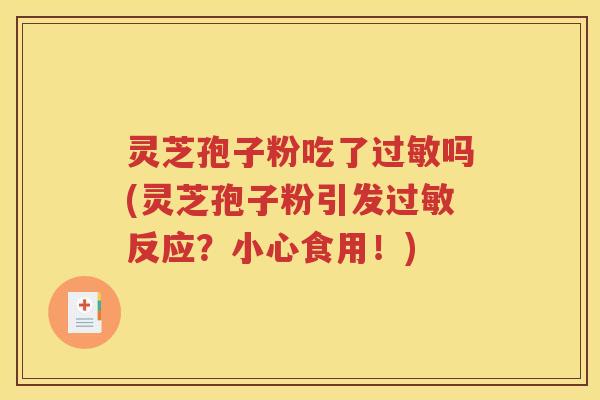 灵芝孢子粉吃了过敏吗(灵芝孢子粉引发过敏反应？小心食用！)