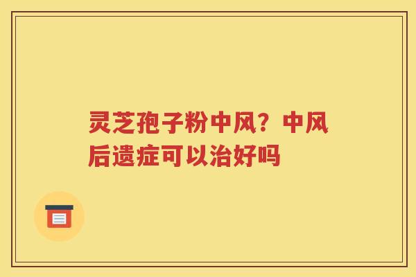 灵芝孢子粉中风？中风后遗症可以治好吗
