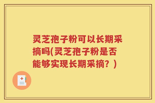 灵芝孢子粉可以长期采摘吗(灵芝孢子粉是否能够实现长期采摘？)