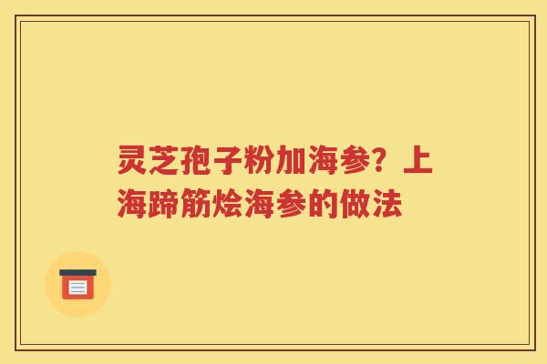灵芝孢子粉加海参？上海蹄筋烩海参的做法