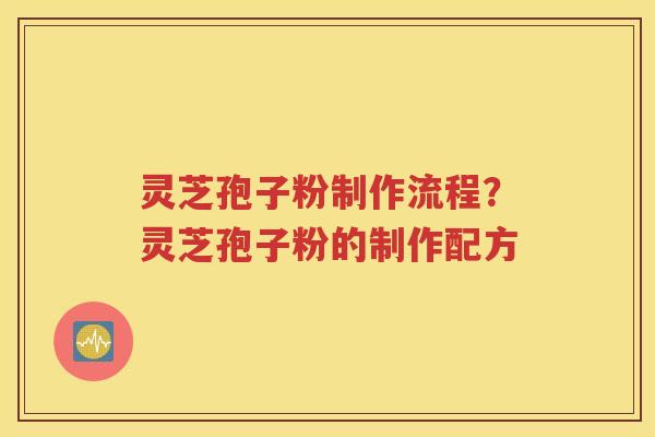 灵芝孢子粉制作流程？灵芝孢子粉的制作配方