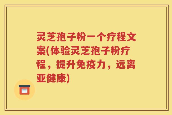 灵芝孢子粉一个疗程文案(体验灵芝孢子粉疗程，提升免疫力，远离亚健康)