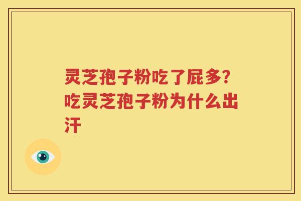 灵芝孢子粉吃了屁多？吃灵芝孢子粉为什么出汗