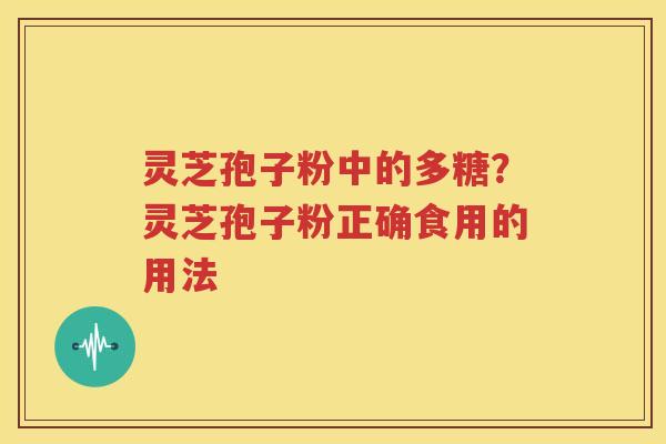 灵芝孢子粉中的多糖？灵芝孢子粉正确食用的用法