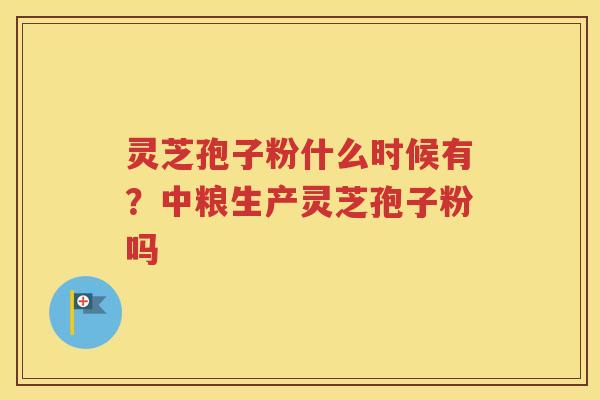 灵芝孢子粉什么时候有？中粮生产灵芝孢子粉吗
