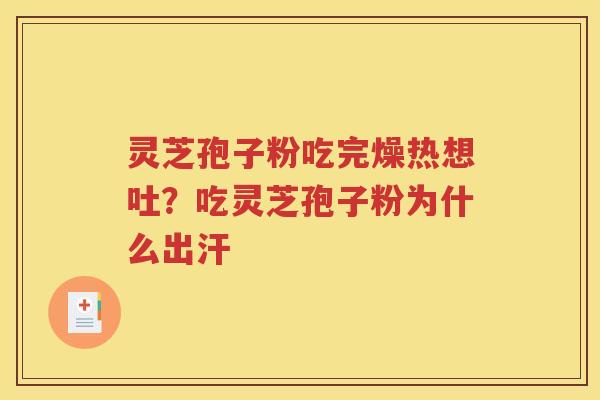 灵芝孢子粉吃完燥热想吐？吃灵芝孢子粉为什么出汗