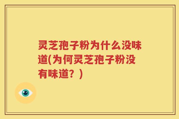 灵芝孢子粉为什么没味道(为何灵芝孢子粉没有味道？)