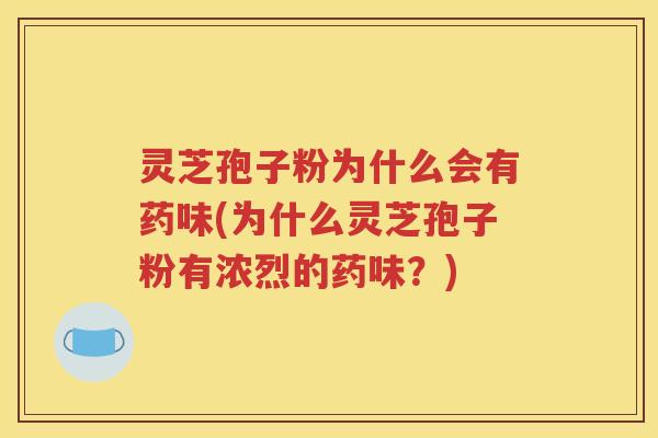 灵芝孢子粉为什么会有药味(为什么灵芝孢子粉有浓烈的药味？)